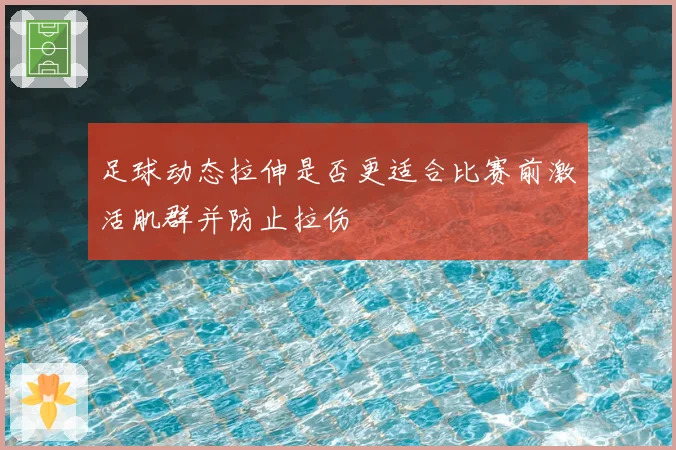 足球动态拉伸是否更适合比赛前激活肌群并防止拉伤