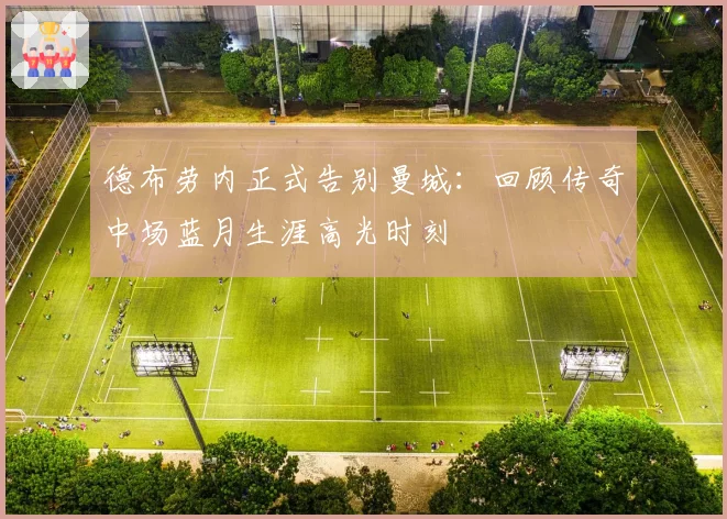 德布劳内正式告别曼城：回顾传奇中场蓝月生涯高光时刻