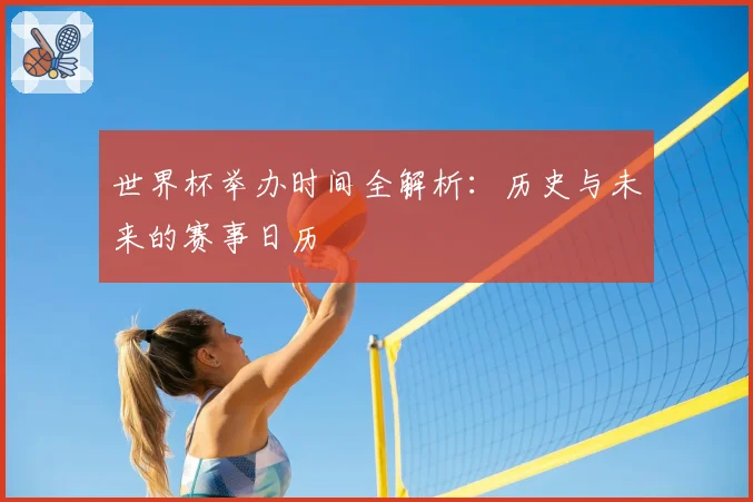 世界杯举办时间全解析：历史与未来的赛事日历