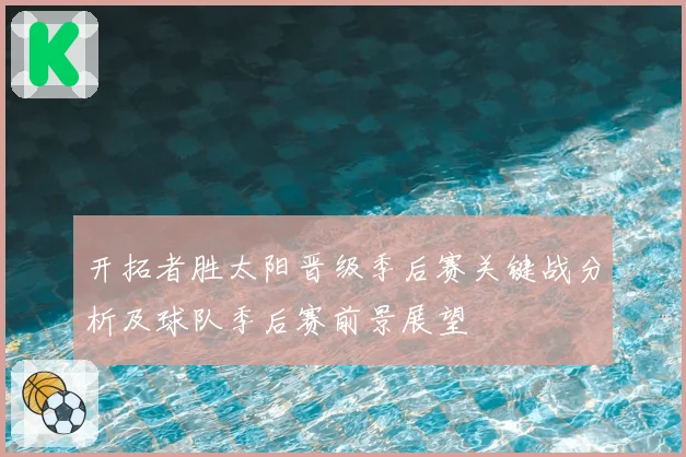 开拓者胜太阳晋级季后赛关键战分析及球队季后赛前景展望