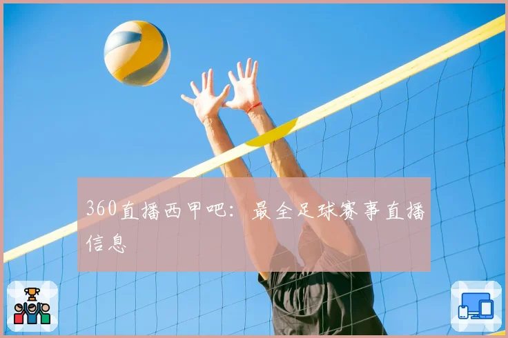 360直播西甲吧：最全足球赛事直播信息