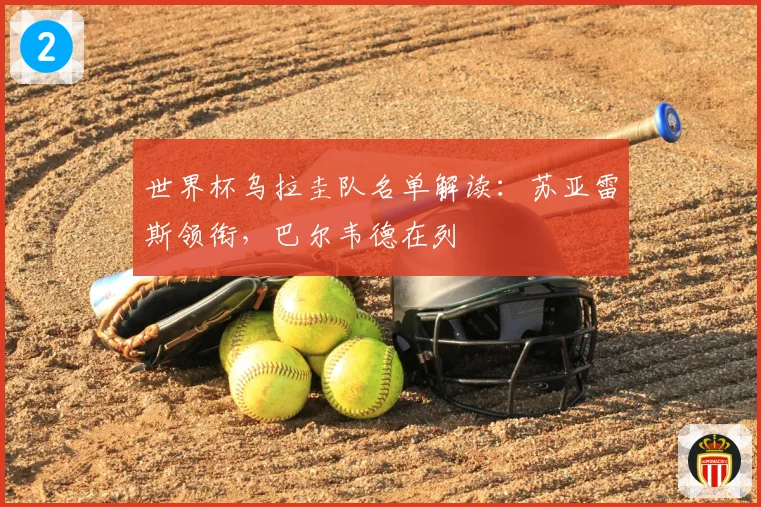 世界杯乌拉圭队名单解读：苏亚雷斯领衔，巴尔韦德在列