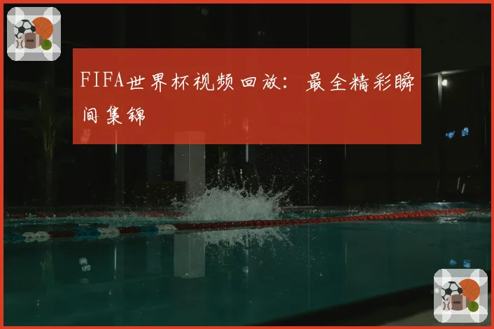 FIFA世界杯视频回放：最全精彩瞬间集锦