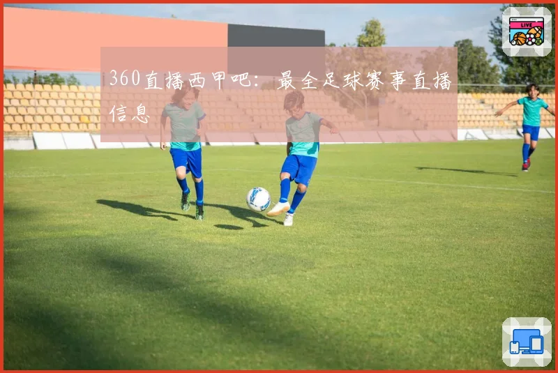 360直播西甲吧：最全足球赛事直播信息