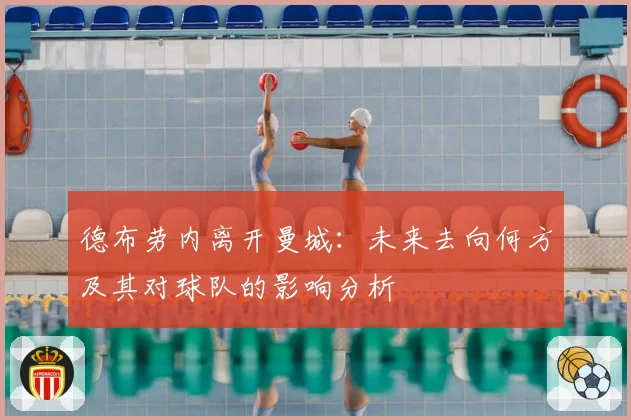 德布劳内离开曼城：未来去向何方及其对球队的影响分析