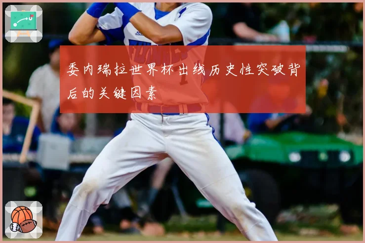 委内瑞拉世界杯出线历史性突破背后的关键因素