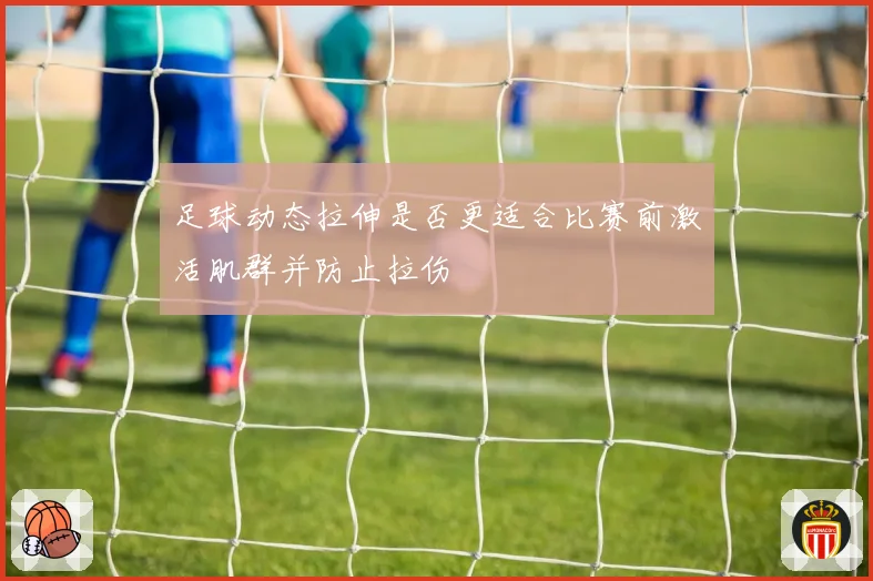 足球动态拉伸是否更适合比赛前激活肌群并防止拉伤