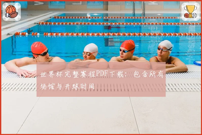 世界杯完整赛程PDF下载：包含所有场馆与开球时间